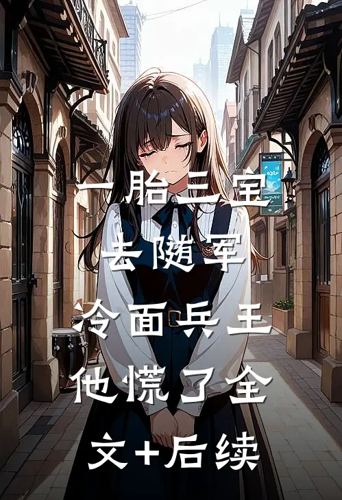 一胎三宝去随军，冷面兵王他慌了全文+后续