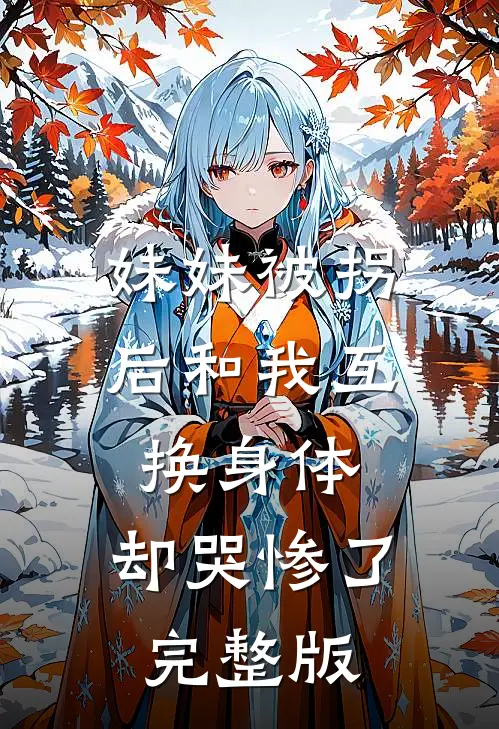妹妹被拐后和我互换身体，却哭惨了完整版