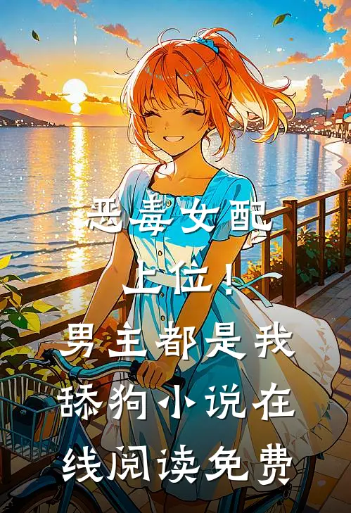 恶毒女配上位！男主都是我舔狗小说在线阅读免费