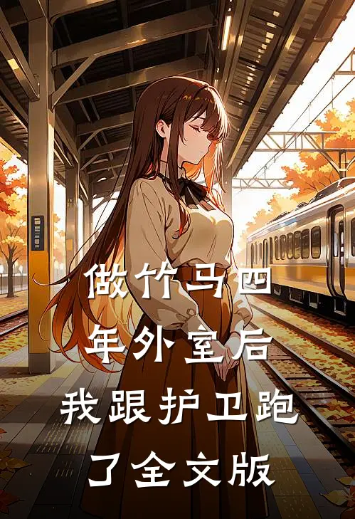 做竹马四年外室后，我跟护卫跑了全文版