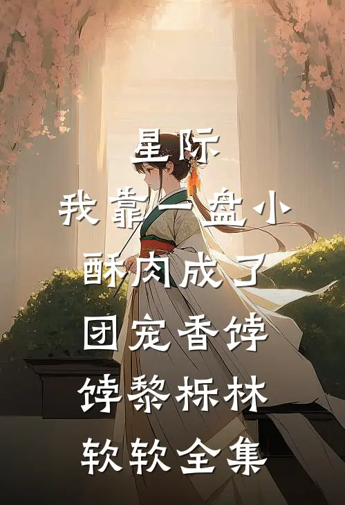 星际：我靠一盘小酥肉成了团宠香饽饽黎栎林软软全集