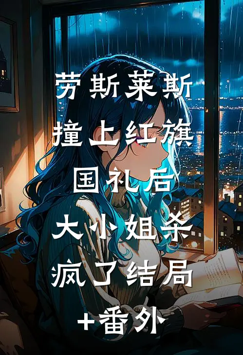 劳斯莱斯撞上红旗国礼后，大小姐杀疯了结局+番外