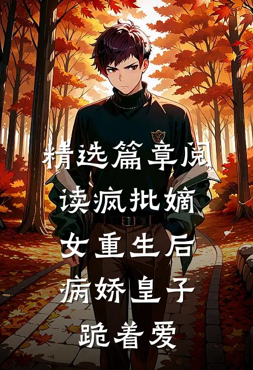 精选篇章阅读疯批嫡女重生后，病娇皇子跪着爱
