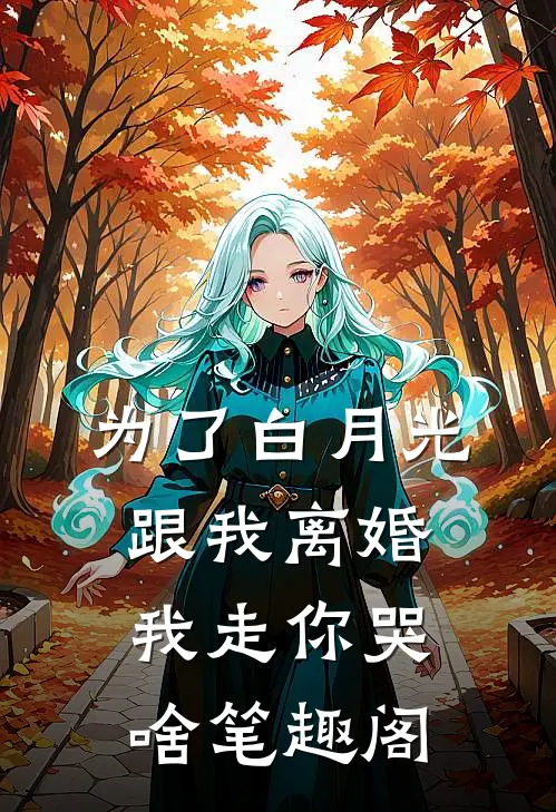 为了白月光跟我离婚，我走你哭啥笔趣阁