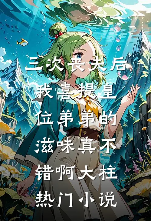 三次丧夫后我喜提皇位-弟弟的滋味真不错啊大柱热门小说