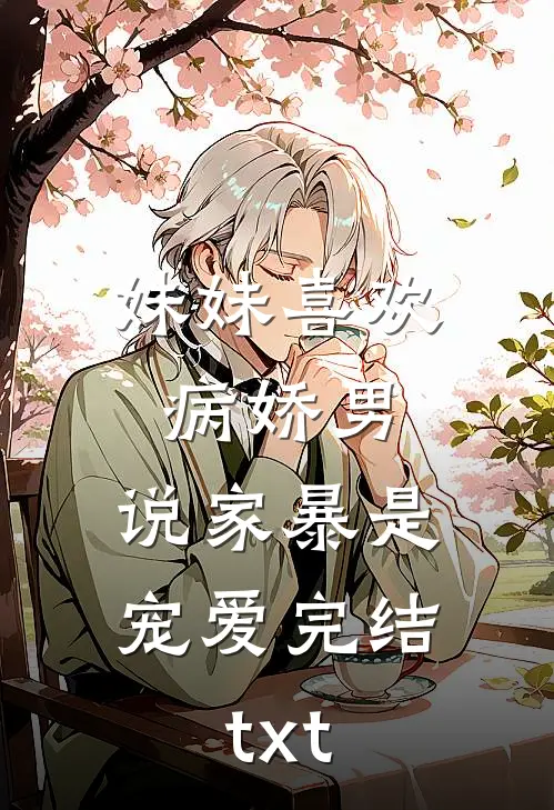 妹妹喜欢病娇男，说家暴是宠爱完结txt