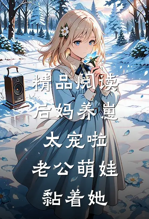 精品阅读后妈养崽：太宠啦，老公萌娃黏着她