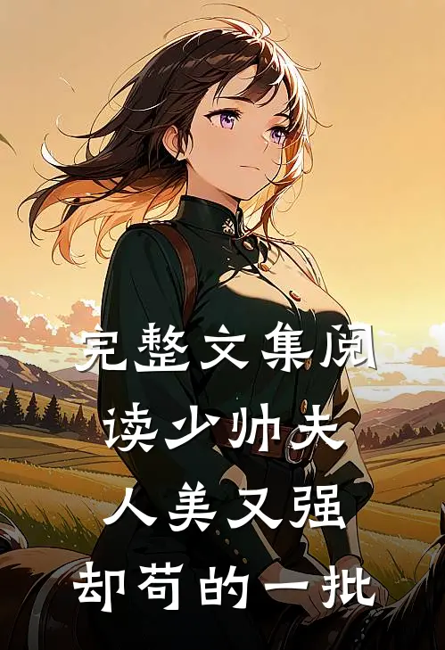 完整文集阅读少帅夫人美又强，却苟的一批