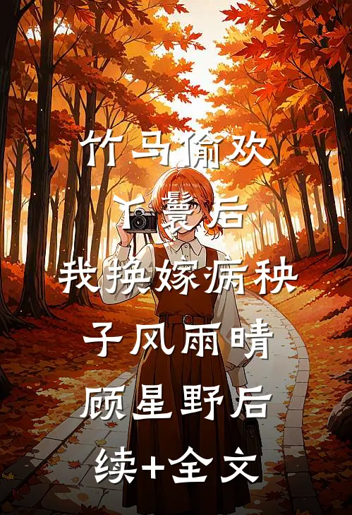 竹马偷欢丫鬟后，我换嫁病秧子风雨晴顾星野后续+全文