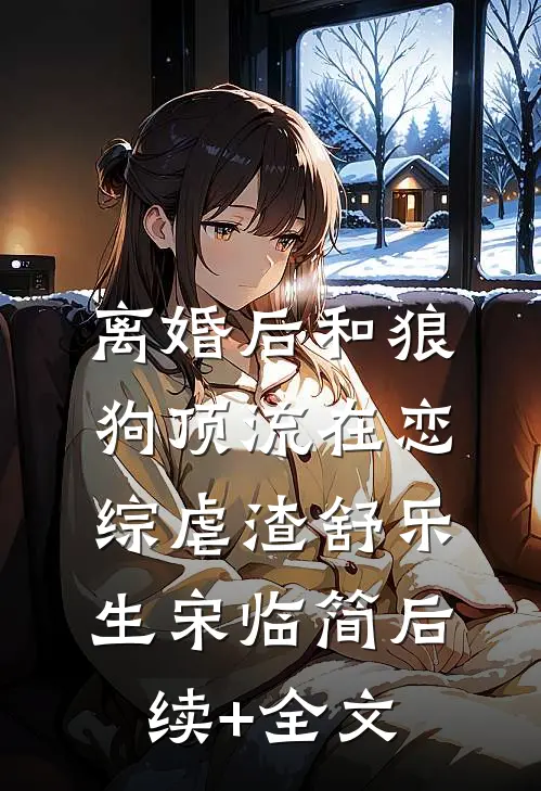 离婚后和狼狗顶流在恋综虐渣舒乐生宋临简后续+全文