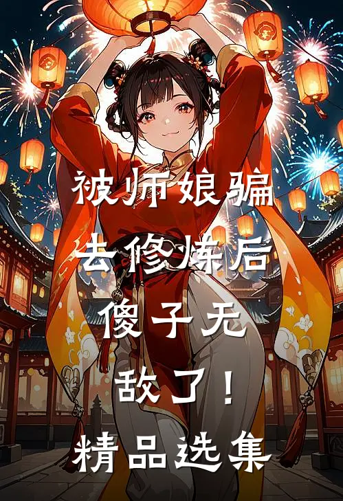 被师娘骗去修炼后，傻子无敌了！精品选集