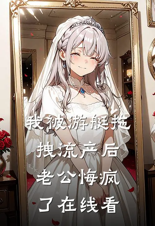 我被游艇拖拽流产后，老公悔疯了在线看