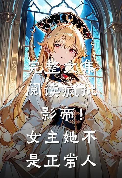 完整文集阅读疯批：影帝！女主她不是正常人